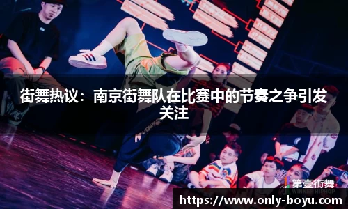 街舞热议：南京街舞队在比赛中的节奏之争引发关注